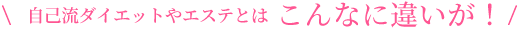 自己流ダイエットやエステとはこんなに違いが！