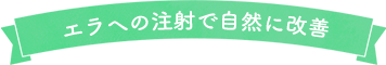 エラへの注射で自然に改善