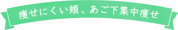 痩せにくい頬、あご下集中痩せ