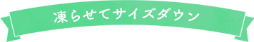 凍らせてサイズダウン