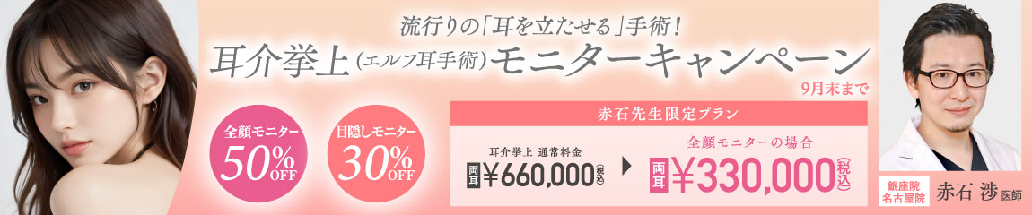 赤石先生限定キャンペーン/流行りの「耳を立たせる」手術!耳介挙上(エルフ耳手術)モニターキャンペーン/全顔モニター50%OFF、目隠しモニター30%OFF/銀座高須クリニック、名古屋院限定/9月末まで