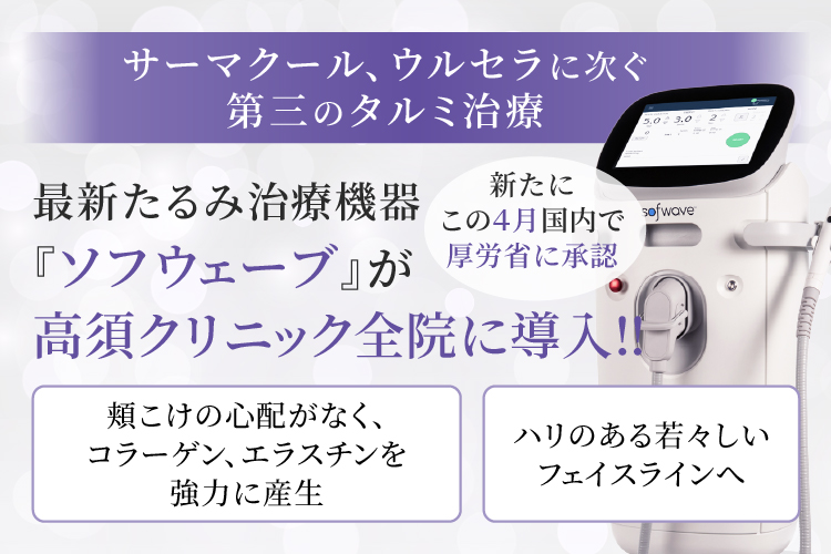 サーマクール、ウルセラに次ぐ第三のタルミ治療/最新たるみ治療機器 『ソフウェーブ』が高須クリニック全院に導入‼/新たにこの4月国内で厚労省に承認/頬こけの心配がなく、コラーゲン、エラスチンを強力に産生/ハリのある若々しいフェイスラインへ