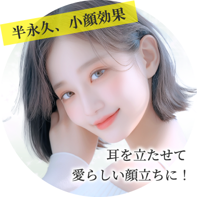 半永久、小顔効果/耳を立たせて愛らしい顔立ちに！