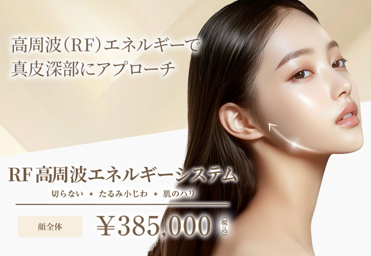 RF高周波エネルギーシステム／切らない、たるみ小じわ・肌のハリ／顔全体 385,000円（税込）